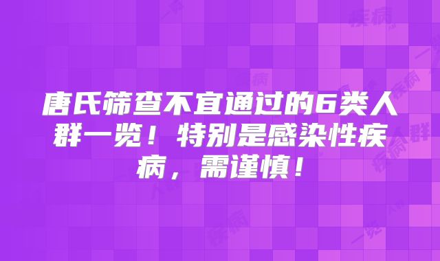 唐氏筛查不宜通过的6类人群一览!特别是感染性疾病,需谨慎!