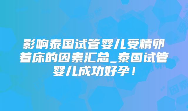 影响泰国试管婴儿受精卵着床的因素汇总_泰国试管婴儿成功好孕！
