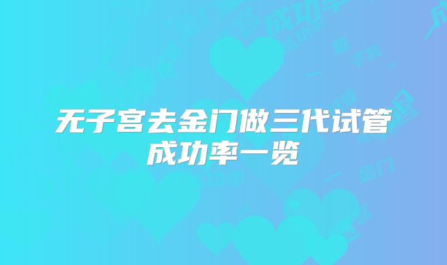无子宫去金门做三代试管成功率一览