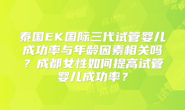 泰国EK国际三代试管婴儿成功率与年龄因素相关吗?成都女性如何提高试管婴儿成功率?