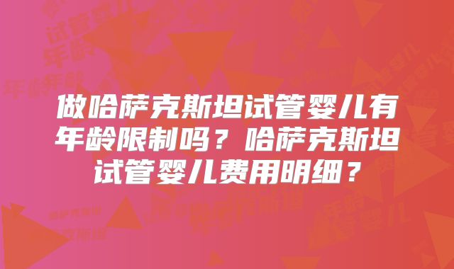 做哈萨克斯坦试管婴儿有年龄限制吗?哈萨克斯坦试管婴儿费用明细?