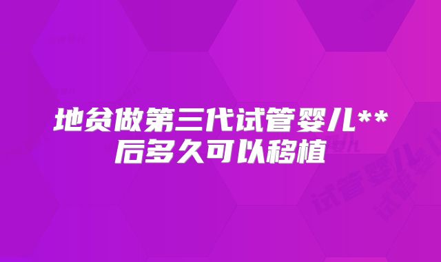 地贫做第三代试管婴儿**后多久可以移植