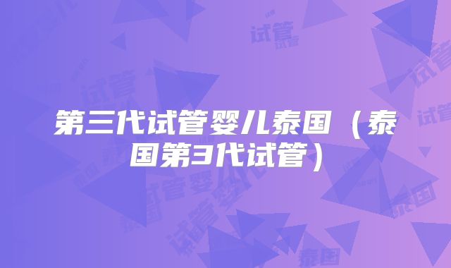 第三代试管婴儿泰国(泰国第3代试管)