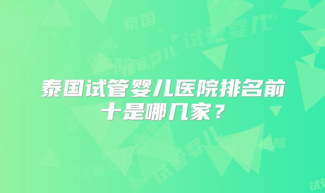 泰国试管婴儿医院排名前十是哪几家?