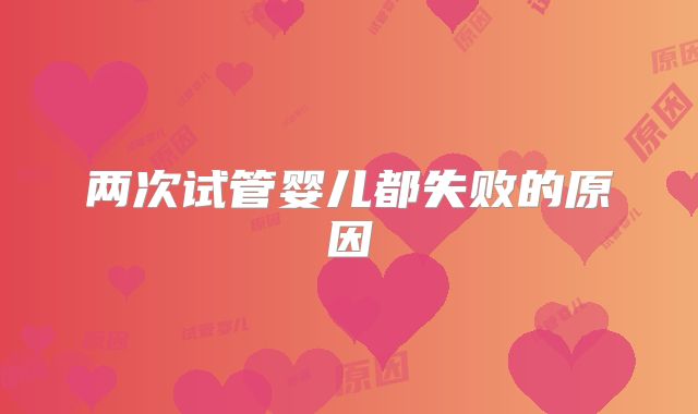 两次试管婴儿都失败的原因