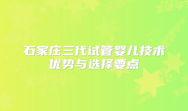 石家庄三代试管婴儿技术优势与选择要点