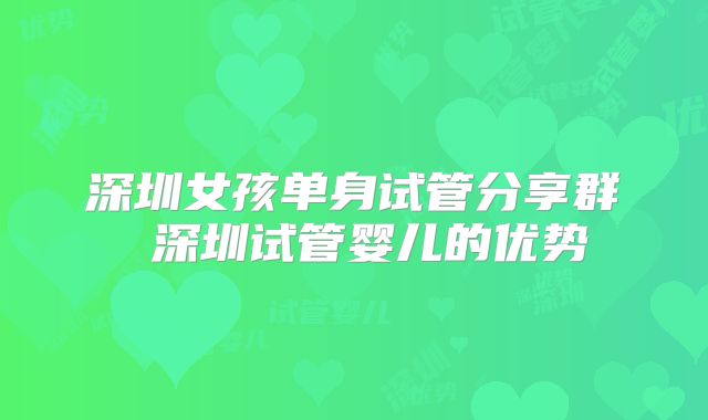 深圳女孩单身试管分享群 深圳试管婴儿的优势