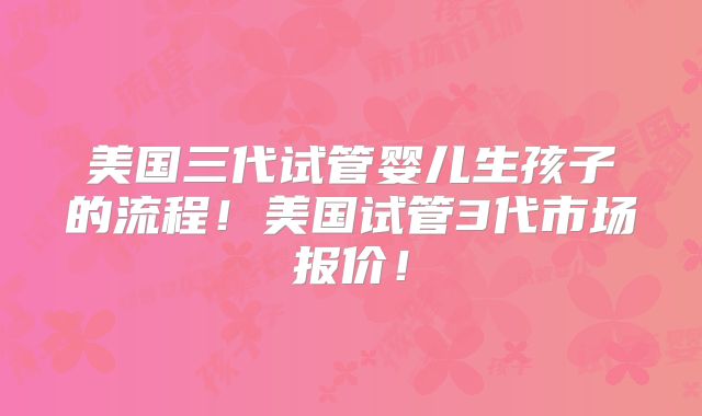 美国三代试管婴儿生孩子的流程!美国试管3代市场报价!