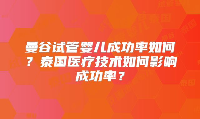 曼谷试管婴儿成功率如何？泰国医疗技术如何影响成功率？