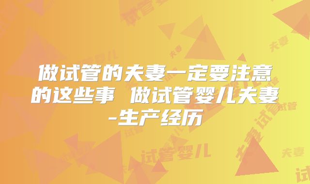 做试管的夫妻一定要注意的这些事 做试管婴儿夫妻-生产经历