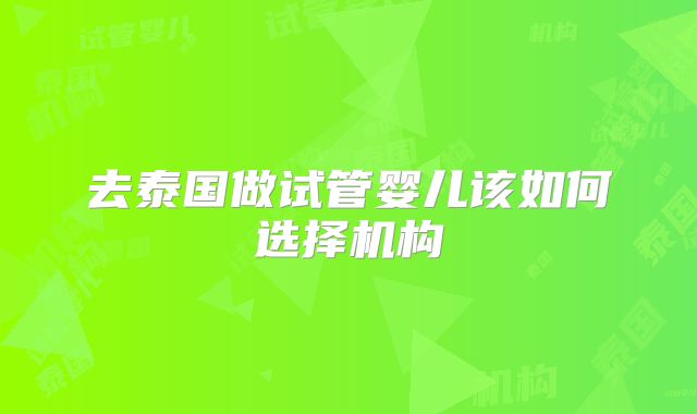 去泰国做试管婴儿该如何选择机构