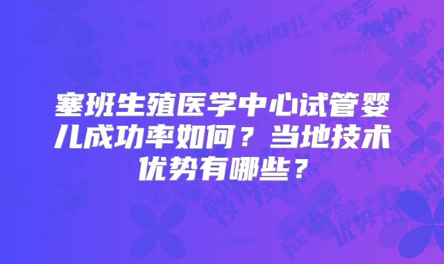 塞班生殖医学中心试管婴儿成功率如何?当地技术优势有哪些?