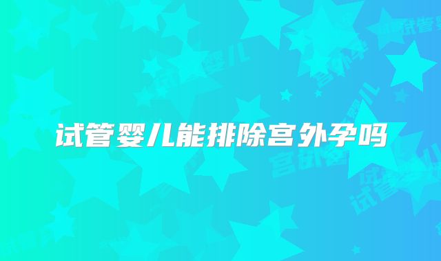 试管婴儿能排除宫外孕吗