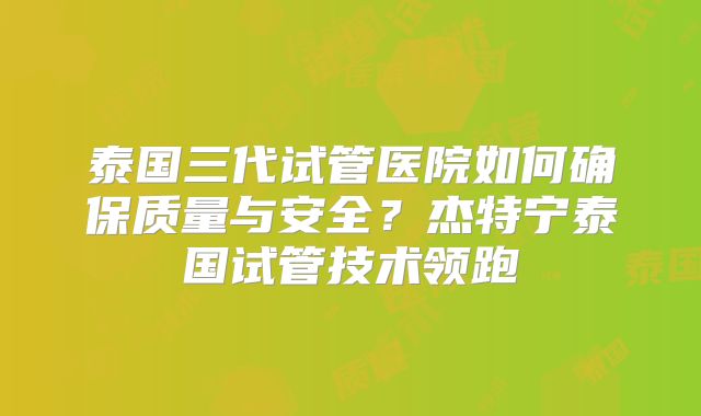 泰国三代试管医院如何确保质量与安全?杰特宁泰国试管技术领跑