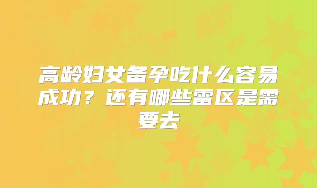 高龄妇女备孕吃什么容易成功?还有哪些雷区是需要去