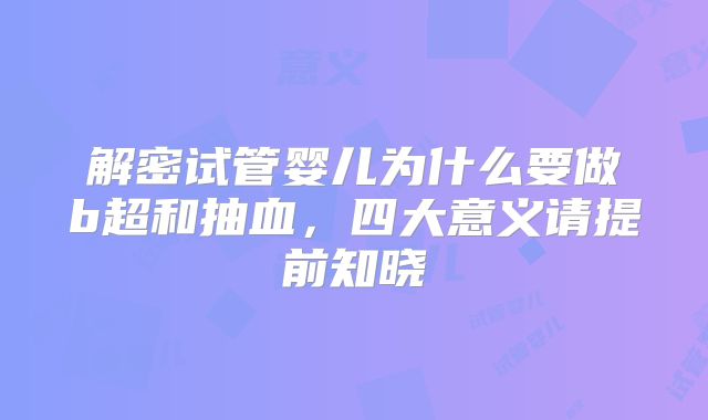 解密试管婴儿为什么要做b超和抽血，四大意义请提前知晓