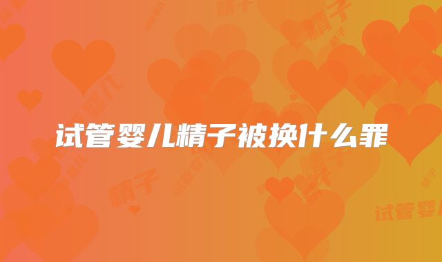 试管婴儿精子被换什么罪