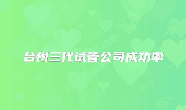 台州三代试管公司成功率