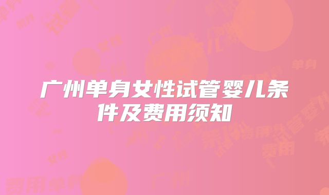 广州单身女性试管婴儿条件及费用须知