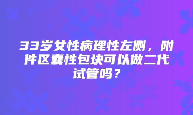 33岁女性病理性左侧，附件区囊性包块可以做二代试管吗？