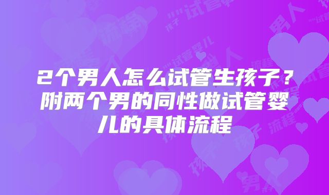 2个男人怎么试管生孩子？附两个男的同性做试管婴儿的具体流程