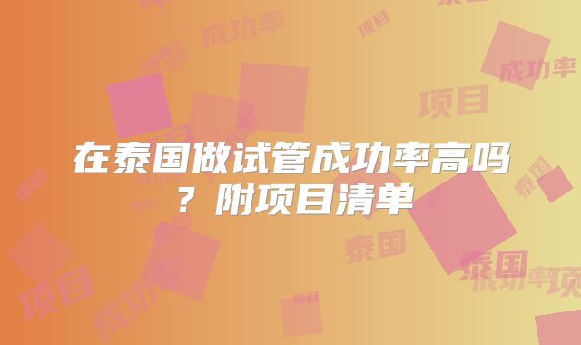 在泰国做试管成功率高吗？附项目清单