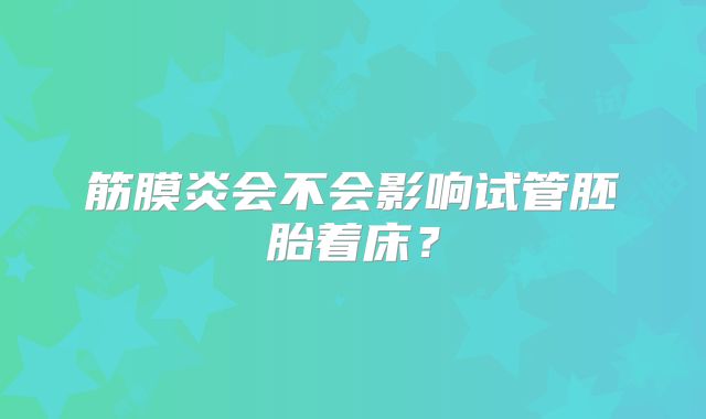 筋膜炎会不会影响试管胚胎着床？