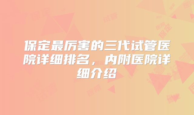 保定最厉害的三代试管医院详细排名,内附医院详细介绍
