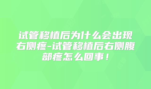 试管移植后为什么会出现右侧疼-试管移植后右侧腹部疼怎么回事！