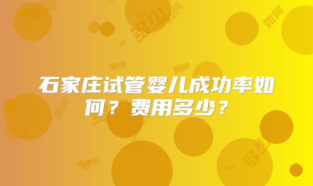 石家庄试管婴儿成功率如何?费用多少?