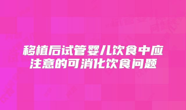 移植后试管婴儿饮食中应注意的可消化饮食问题