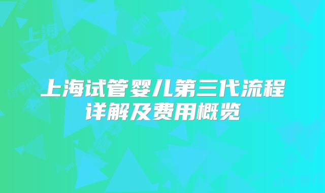 上海试管婴儿第三代流程详解及费用概览