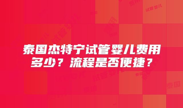 泰国杰特宁试管婴儿费用多少?流程是否便捷?