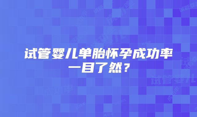 试管婴儿单胎怀孕成功率一目了然?