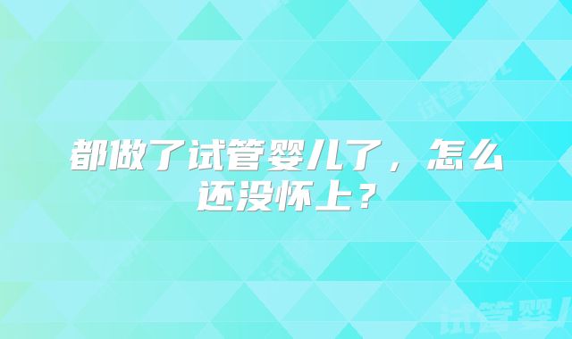 都做了试管婴儿了，怎么还没怀上？