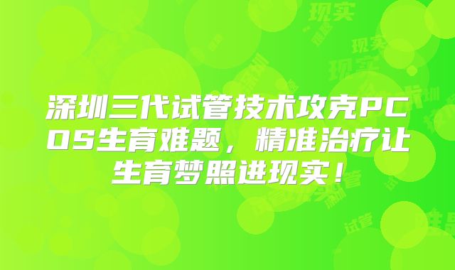 深圳三代试管技术攻克PCOS生育难题,精准治疗让生育梦照进现实!