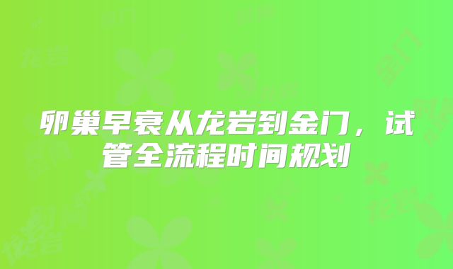 卵巢早衰从龙岩到金门,试管全流程时间规划