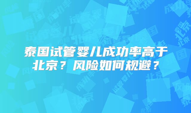 泰国试管婴儿成功率高于北京?风险如何规避?