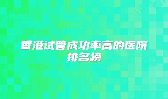 香港试管成功率高的医院排名榜