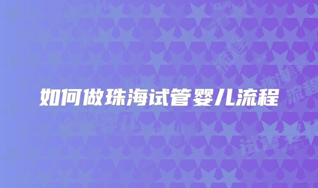如何做珠海试管婴儿流程