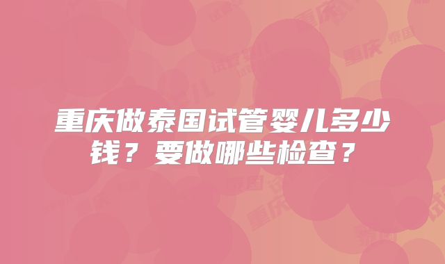 重庆做泰国试管婴儿多少钱?要做哪些检查?