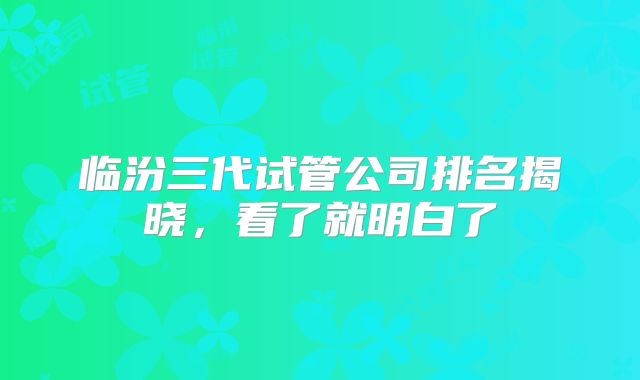 临汾三代试管公司排名揭晓，看了就明白了