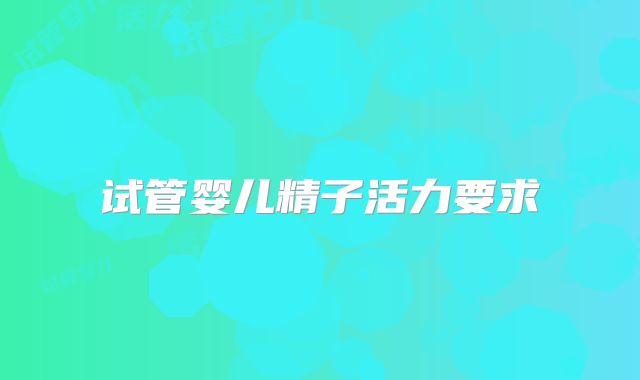 试管婴儿精子活力要求