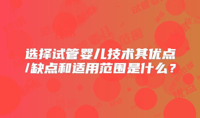 选择试管婴儿技术其优点/缺点和适用范围是什么？
