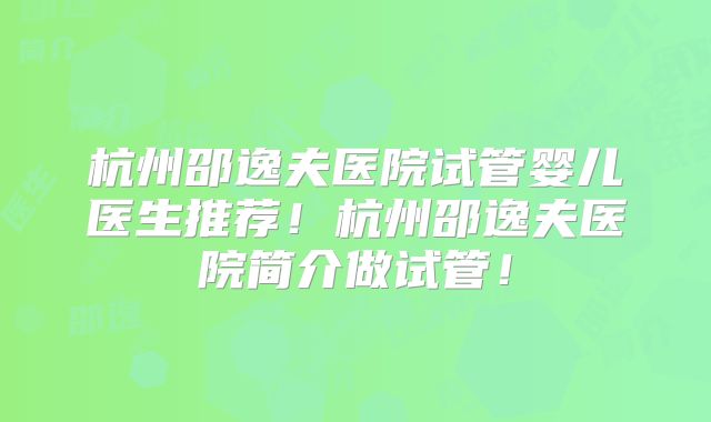 杭州邵逸夫医院试管婴儿医生推荐！杭州邵逸夫医院简介做试管！