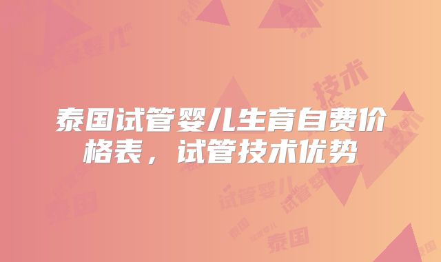 泰国试管婴儿生育自费价格表,试管技术优势