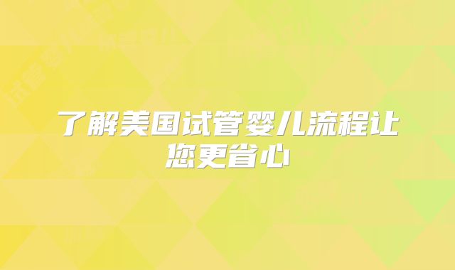 了解美国试管婴儿流程让您更省心