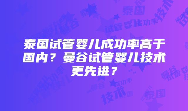 泰国试管婴儿成功率高于国内？曼谷试管婴儿技术更先进？