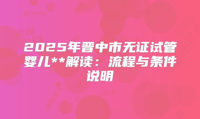 2025年晋中市无证试管婴儿**解读：流程与条件说明
