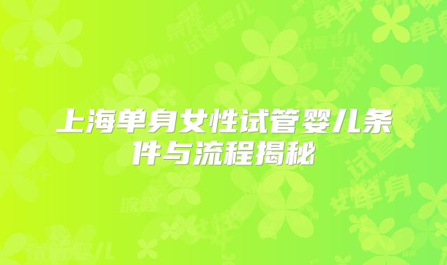 上海单身女性试管婴儿条件与流程揭秘